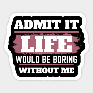 Admit It Life Would Be Boring Without Me,selflove, funny saying, gift for her Sticker